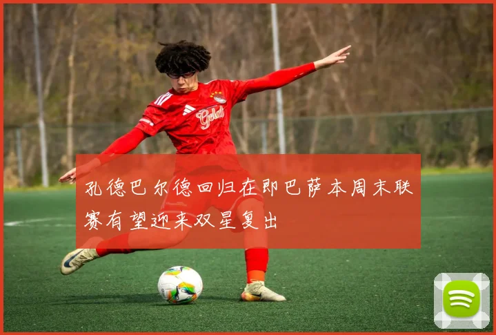 孔德巴尔德回归在即巴萨本周末联赛有望迎来双星复出