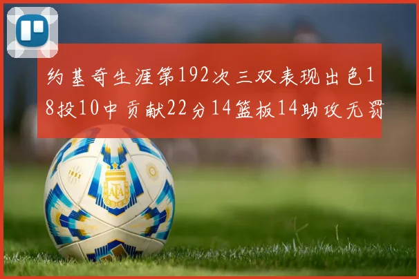 约基奇生涯第192次三双表现出色18投10中贡献22分14篮板14助攻无罚球