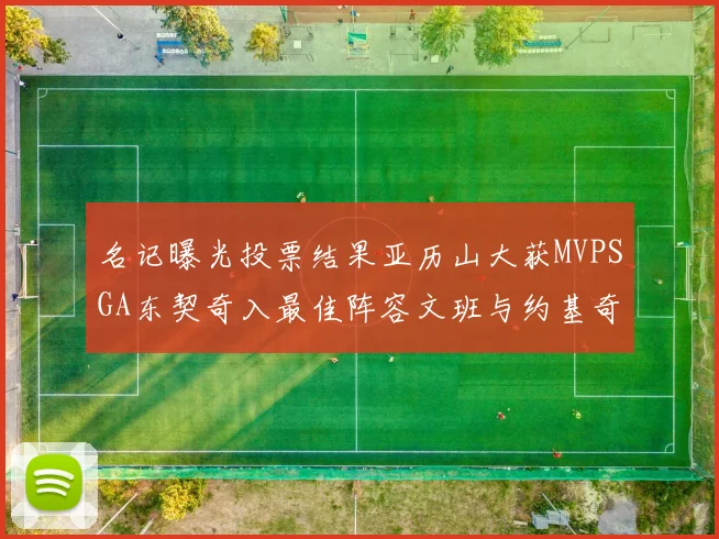 名记曝光投票结果亚历山大获MVPSGA东契奇入最佳阵容文班与约基奇同台竞技