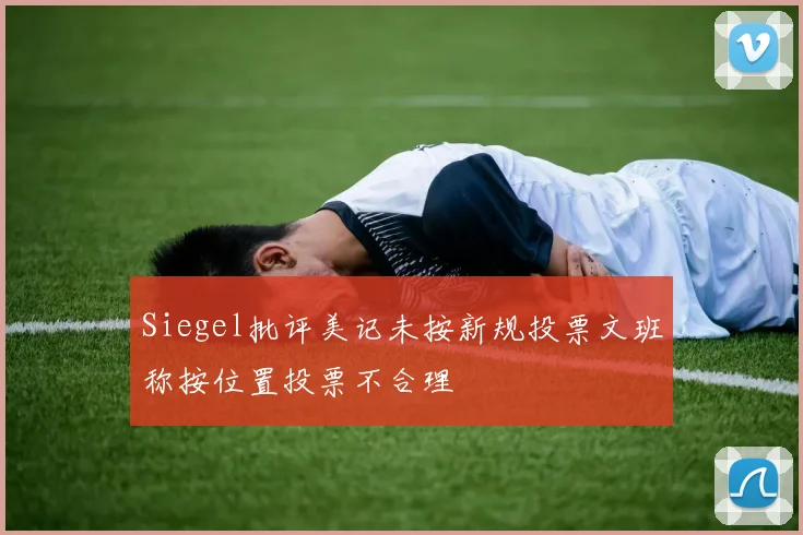 Siegel批评美记未按新规投票文班称按位置投票不合理
