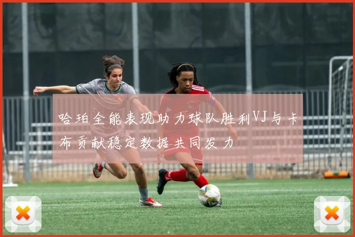 哈珀全能表现助力球队胜利VJ与卡布贡献稳定数据共同发力