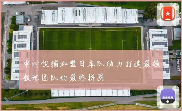 中村俊辅加盟日本队助力打造最强教练团队的最终拼图
