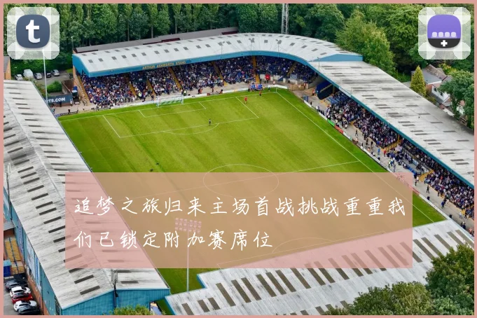 追梦之旅归来主场首战挑战重重我们已锁定附加赛席位