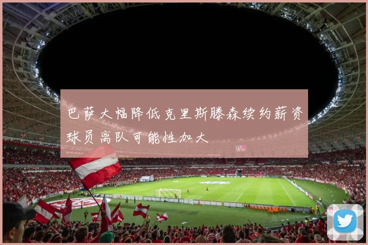 巴萨大幅降低克里斯滕森续约薪资球员离队可能性加大