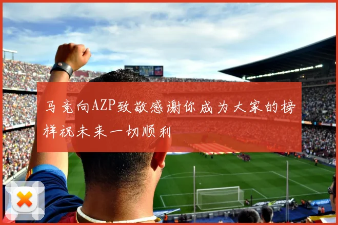 马竞向AZP致敬感谢你成为大家的榜样祝未来一切顺利