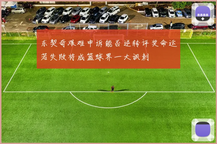 东契奇艰难申诉能否逆转评奖命运若失败将成篮球界一大讽刺
