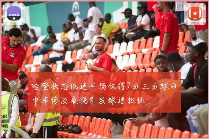 哈登状态低迷半场仅得7分三分球命中率惨淡表现引发球迷担忧