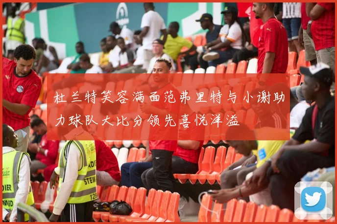 杜兰特笑容满面范弗里特与小谢助力球队大比分领先喜悦洋溢