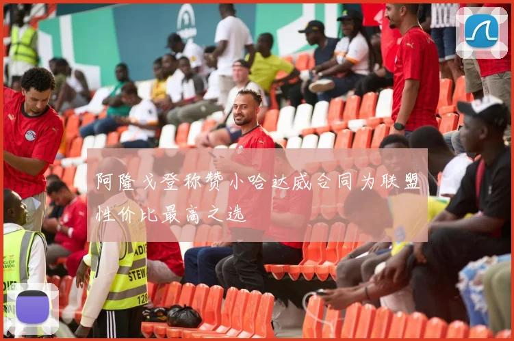 阿隆戈登称赞小哈达威合同为联盟性价比最高之选
